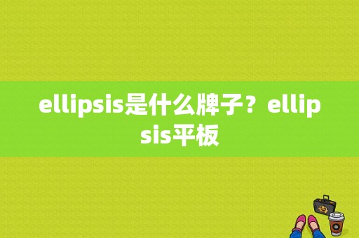ellipsis是什么牌子？ellipsis平板