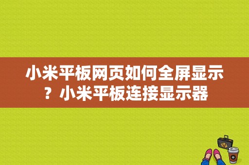 小米平板网页如何全屏显示？小米平板连接显示器