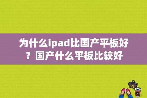 为什么ipad比国产平板好？国产什么平板比较好