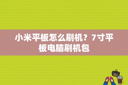 小米平板怎么刷机？7寸平板电脑刷机包-图1