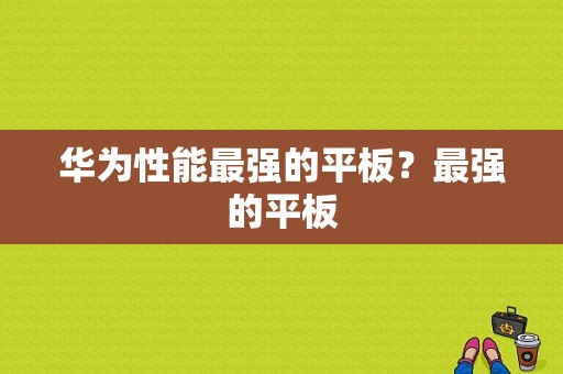 华为性能最强的平板？最强的平板-图1