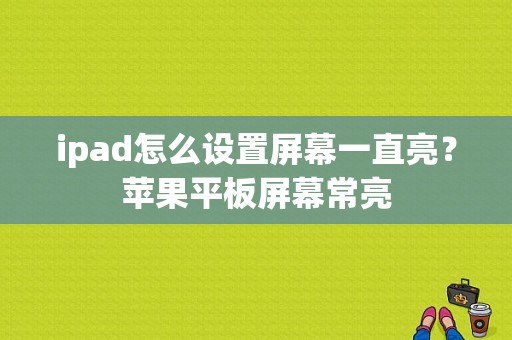ipad怎么设置屏幕一直亮？苹果平板屏幕常亮