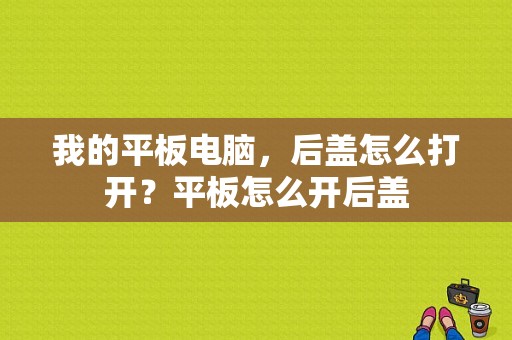 我的平板电脑，后盖怎么打开？平板怎么开后盖