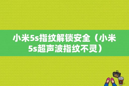 小米5s指纹解锁安全（小米5s超声波指纹不灵）