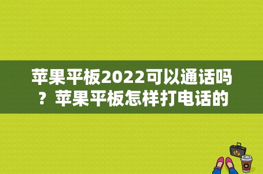 苹果平板2022可以通话吗？苹果平板怎样打电话的