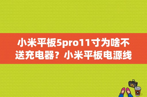 小米平板5pro11寸为啥不送充电器？小米平板电源线