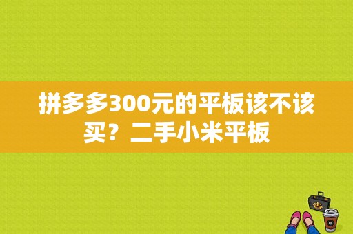 拼多多300元的平板该不该买？二手小米平板-图1