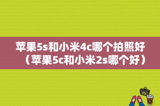 苹果5s和小米4c哪个拍照好（苹果5c和小米2s哪个好）