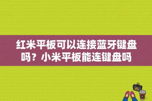 红米平板可以连接蓝牙键盘吗？小米平板能连键盘吗