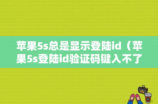 苹果5s总是显示登陆id（苹果5s登陆id验证码键入不了）