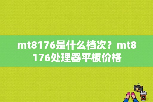 mt8176是什么档次？mt8176处理器平板价格