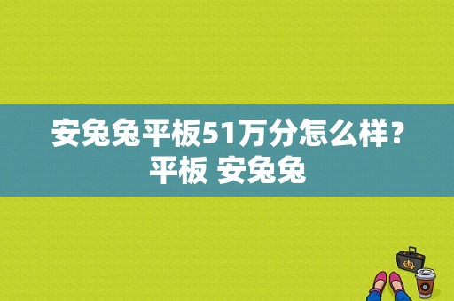 安兔兔平板51万分怎么样？平板 安兔兔