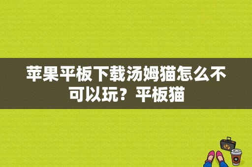 苹果平板下载汤姆猫怎么不可以玩？平板猫-图1