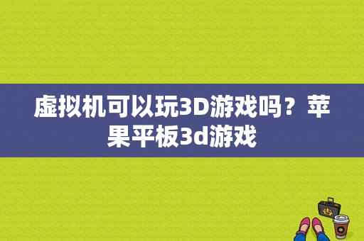 虚拟机可以玩3D游戏吗？苹果平板3d游戏