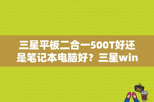 三星平板二合一500T好还是笔记本电脑好？三星windows8平板