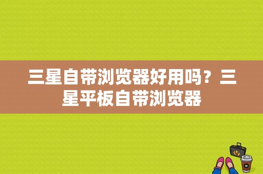 三星自带浏览器好用吗？三星平板自带浏览器
