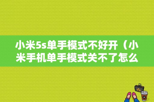 小米5s单手模式不好开（小米手机单手模式关不了怎么办）