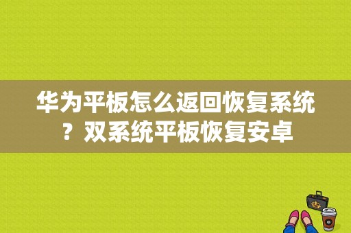 华为平板怎么返回恢复系统？双系统平板恢复安卓