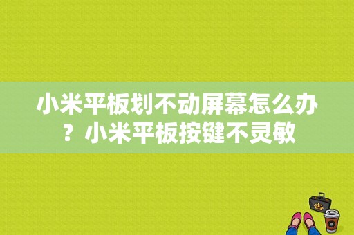 小米平板划不动屏幕怎么办？小米平板按键不灵敏