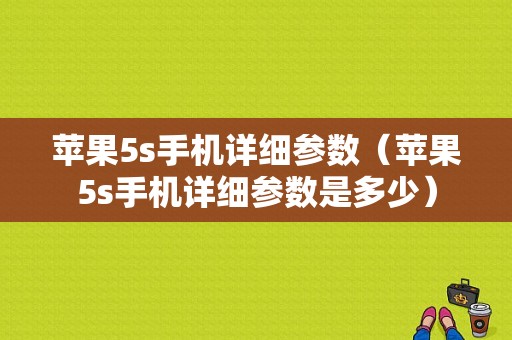 苹果5s手机详细参数（苹果5s手机详细参数是多少）