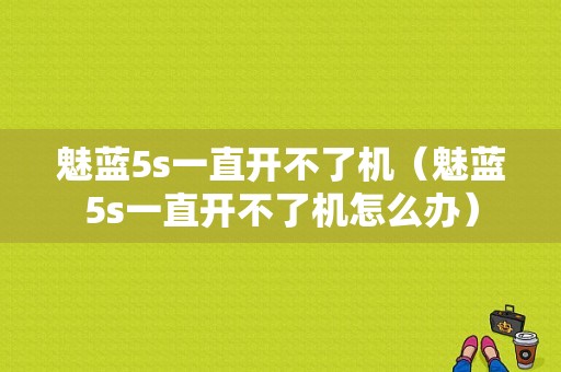 魅蓝5s一直开不了机（魅蓝5s一直开不了机怎么办）