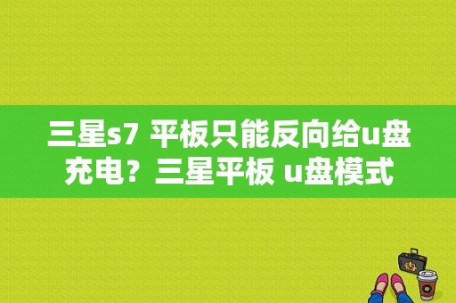 三星s7 平板只能反向给u盘充电？三星平板 u盘模式-图1