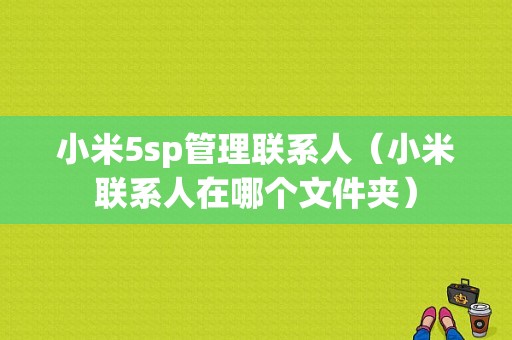 小米5sp管理联系人（小米联系人在哪个文件夹）