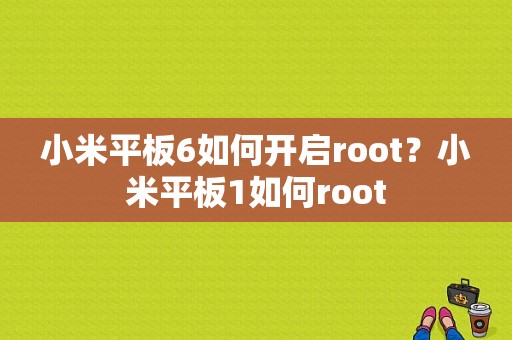 小米平板6如何开启root？小米平板1如何root