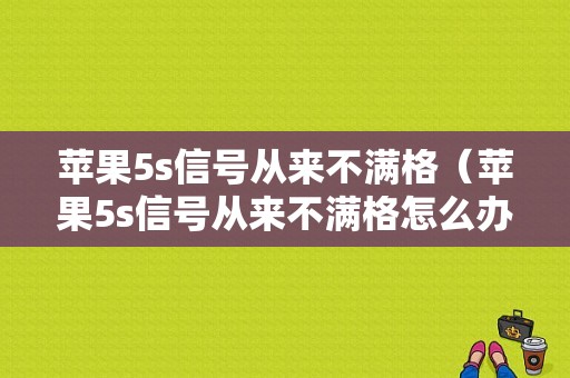 苹果5s信号从来不满格（苹果5s信号从来不满格怎么办）