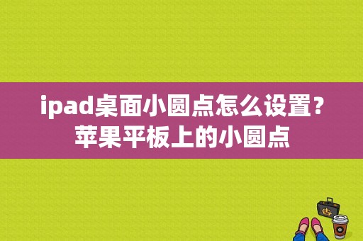 ipad桌面小圆点怎么设置？苹果平板上的小圆点