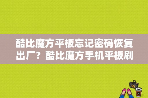 酷比魔方平板忘记密码恢复出厂？酷比魔方手机平板刷机教程