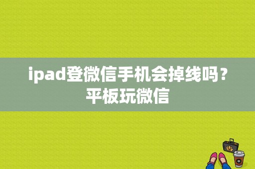 ipad登微信手机会掉线吗？平板玩微信-图1