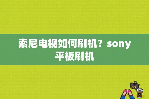 索尼电视如何刷机？sony平板刷机