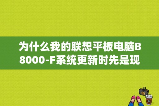 为什么我的联想平板电脑B8000-F系统更新时先是现实“出错了”然后就黑屏了？联想b8000平板-图1