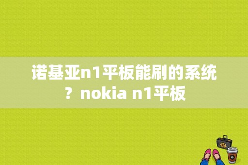 诺基亚n1平板能刷的系统？nokia n1平板
