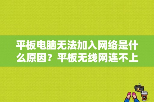 平板电脑无法加入网络是什么原因？平板无线网连不上