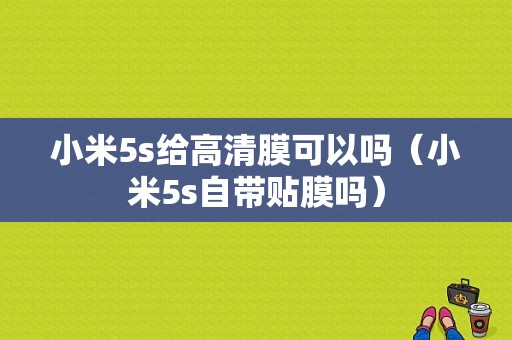小米5s给高清膜可以吗（小米5s自带贴膜吗）