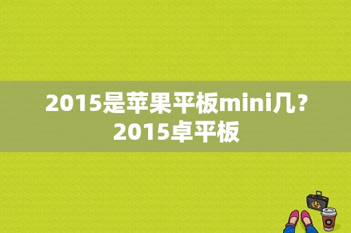 2015是苹果平板mini几？2015卓平板