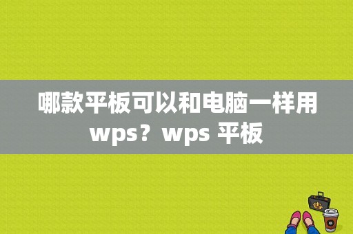 哪款平板可以和电脑一样用wps？wps 平板-图1