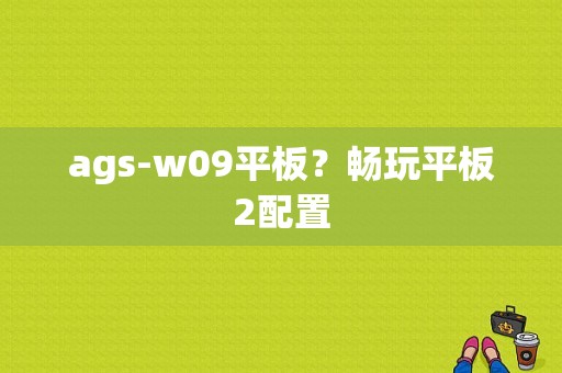 ags-w09平板？畅玩平板2配置