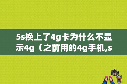 5s换上了4g卡为什么不显示4g（之前用的4g手机,sim卡,换到5g手机上用不了移动数据）