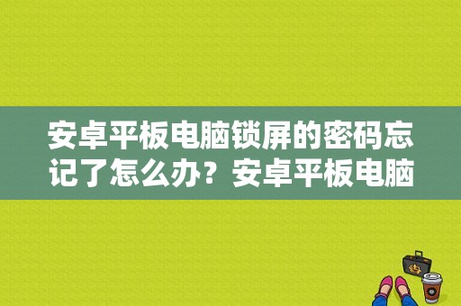 安卓平板电脑锁屏的密码忘记了怎么办？安卓平板电脑解锁