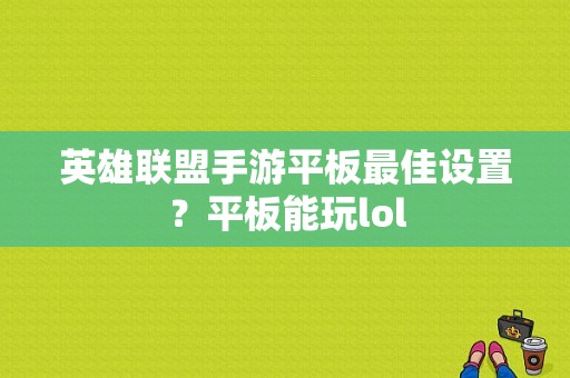 英雄联盟手游平板最佳设置？平板能玩lol-图1