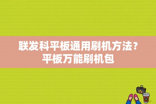 联发科平板通用刷机方法？平板万能刷机包-图1