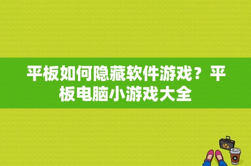 平板如何隐藏软件游戏？平板电脑小游戏大全