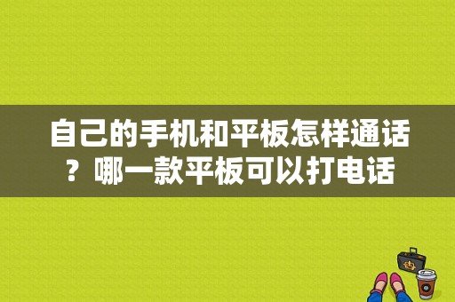 自己的手机和平板怎样通话？哪一款平板可以打电话