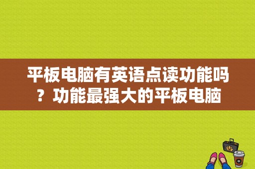 平板电脑有英语点读功能吗？功能最强大的平板电脑-图1