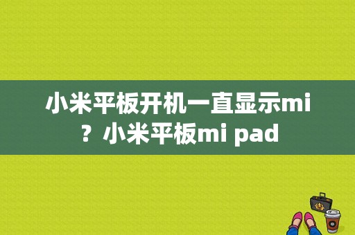 小米平板开机一直显示mi？小米平板mi pad