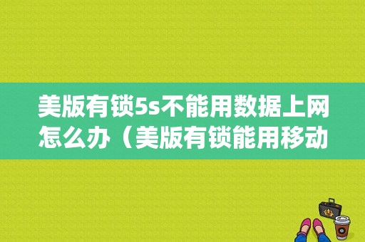 美版有锁5s不能用数据上网怎么办（美版有锁能用移动4g吗）