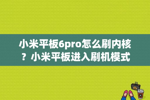 小米平板6pro怎么刷内核？小米平板进入刷机模式-图1